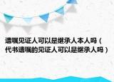 遗嘱见证人可以是继承人本人吗（代书遗嘱的见证人可以是继承人吗）