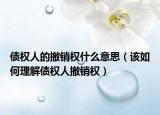 债权人的撤销权什么意思（该如何理解债权人撤销权）