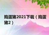 捣蛋猪2021下载（捣蛋猪2）