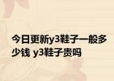 今日更新y3鞋子一般多少钱 y3鞋子贵吗