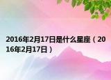 2016年2月17日是什么星座（2016年2月17日）
