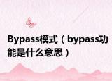 Bypass模式（bypass功能是什么意思）