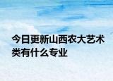 今日更新山西农大艺术类有什么专业