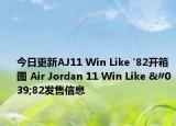今日更新AJ11 Win Like '82开箱图 Air Jordan 11 Win Like '82发售信息