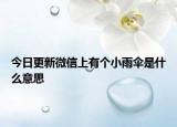 今日更新微信上有个小雨伞是什么意思