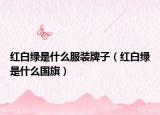 红白绿是什么服装牌子（红白绿是什么国旗）
