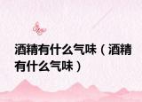 酒精有什么气味（酒精有什么气味）