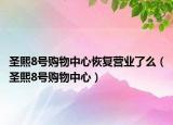 圣熙8号购物中心恢复营业了么（圣熙8号购物中心）