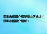 深圳市婚姻介绍所南山区地址（深圳市婚姻介绍所）