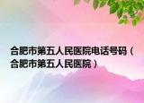 合肥市第五人民医院电话号码（合肥市第五人民医院）