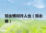 邓永锵何许人也（邓永锵）