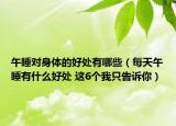 午睡对身体的好处有哪些（每天午睡有什么好处 这6个我只告诉你）