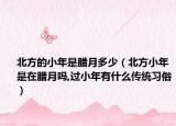 北方的小年是腊月多少（北方小年是在腊月吗,过小年有什么传统习俗）