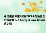 今日更新库里4低帮NCAA配色什么时候发售 UA Curry 4 Low NCAA多少钱