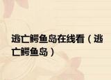逃亡鳄鱼岛在线看（逃亡鳄鱼岛）