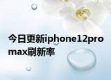 今日更新iphone12pro max刷新率