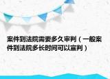 案件到法院需要多久审判（一般案件到法院多长时间可以宣判）