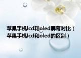 苹果手机lcd和oled屏幕对比（苹果手机lcd和oled的区别）