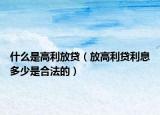 什么是高利放贷（放高利贷利息多少是合法的）