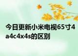 今日更新小米电视65寸4a4c4x4s的区别