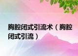 胸腔闭式引流术（胸腔闭式引流）