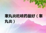 睾丸炎吃啥药最好（睾丸炎）