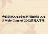 今日更新AJ13安东尼开箱测评 AJ13 Melo Class of 2002值得入手吗