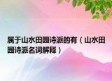 属于山水田园诗派的有（山水田园诗派名词解释）