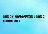 加密文件如何免费解密（加密文件如何打印）