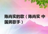 陈尚实的歌（陈尚实 中国男歌手）