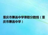 重庆市兼善中学录取分数线（重庆市兼善中学）