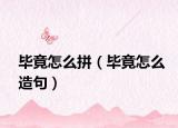 毕竟怎么拼（毕竟怎么造句）