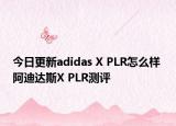 今日更新adidas X PLR怎么样 阿迪达斯X PLR测评
