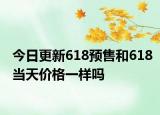 今日更新618预售和618当天价格一样吗