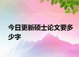 今日更新硕士论文要多少字
