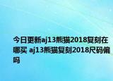 今日更新aj13熊猫2018复刻在哪买 aj13熊猫复刻2018尺码偏吗