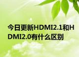 今日更新HDMI2.1和HDMI2.0有什么区别