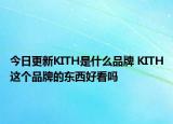 今日更新KITH是什么品牌 KITH这个品牌的东西好看吗