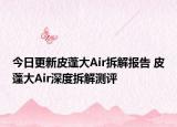 今日更新皮蓬大Air拆解报告 皮蓬大Air深度拆解测评