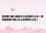 微信聊天窗口删掉怎么找回聊天记录（微信删除聊天窗口怎么恢复聊天记录）