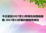 今日更新2017双11有哪些高颜值跑鞋 2017双11好看的跑鞋有哪些