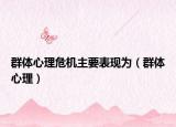 群体心理危机主要表现为（群体心理）