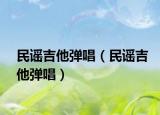 民谣吉他弹唱（民谣吉他弹唱）