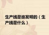 生产线是谁发明的（生产线是什么）