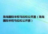 珠海国际半程马拉松公开赛（珠海国际半程马拉松公开赛）