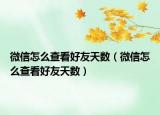 微信怎么查看好友天数（微信怎么查看好友天数）