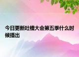今日更新吐槽大会第五季什么时候播出