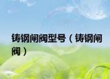 铸钢闸阀型号（铸钢闸阀）