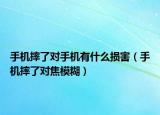 手机摔了对手机有什么损害（手机摔了对焦模糊）