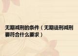无期减刑的条件（无期徒刑减刑要符合什么要求）